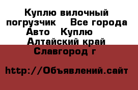 Куплю вилочный погрузчик! - Все города Авто » Куплю   . Алтайский край,Славгород г.